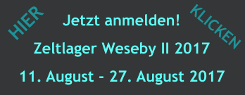 Jetzt anmelden! Zeltlager Weseby II 2017 11. August - 27. August 2017 HIER KLICKEN